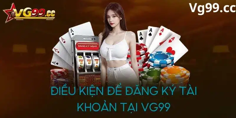 Điều kiện để đăng ký tài khoản Vg99